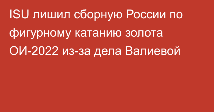 ISU лишил сборную России по фигурному катанию золота ОИ-2022 из-за дела Валиевой