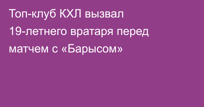 Топ-клуб КХЛ вызвал 19-летнего вратаря перед матчем с «Барысом»