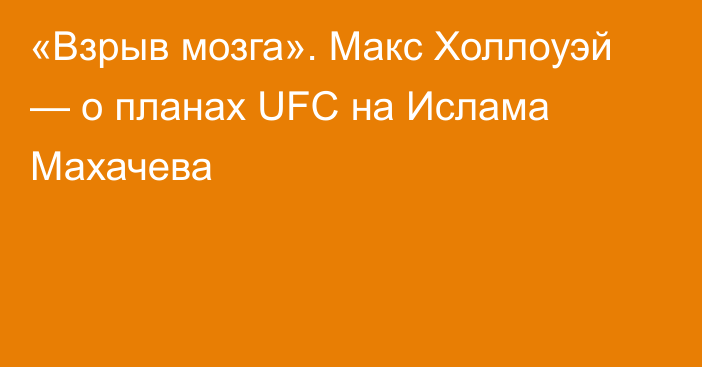 «Взрыв мозга». Макс Холлоуэй — о планах UFC на Ислама Махачева