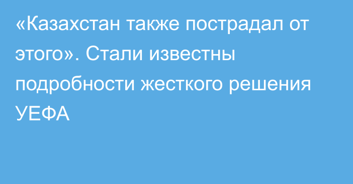 «Казахстан также пострадал от этого». Стали известны подробности жесткого решения УЕФА