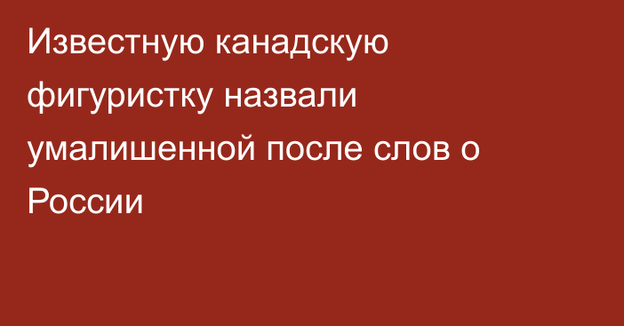 Известную канадскую фигуристку назвали умалишенной после слов о России