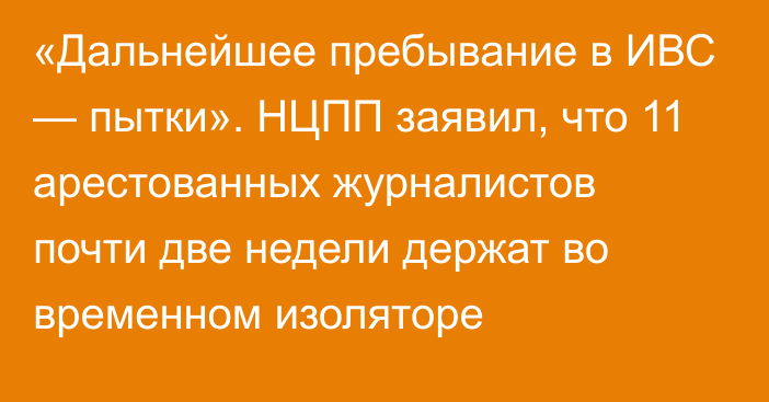 «Дальнейшее пребывание в ИВС — пытки». НЦПП заявил, что 11 арестованных журналистов почти две недели держат во временном изоляторе