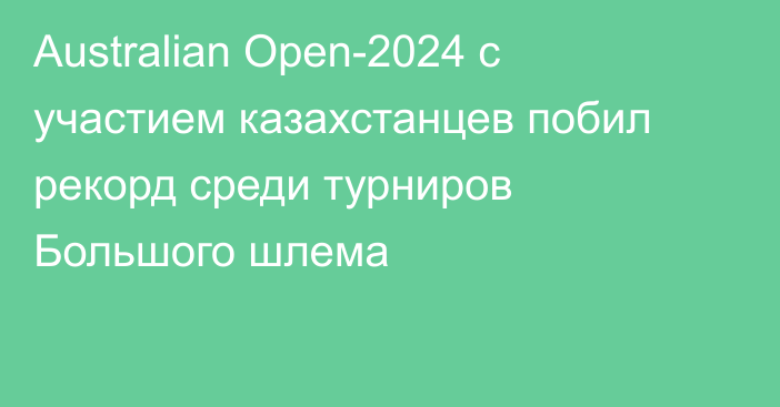 Australian Open-2024 с участием казахстанцев побил рекорд среди турниров Большого шлема