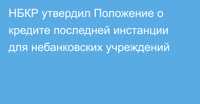 НБКР утвердил Положение о кредите последней инстанции для небанковских учреждений