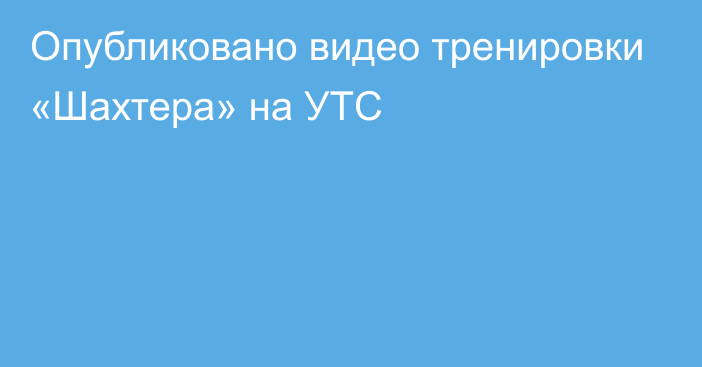 Опубликовано видео тренировки «Шахтера» на УТС