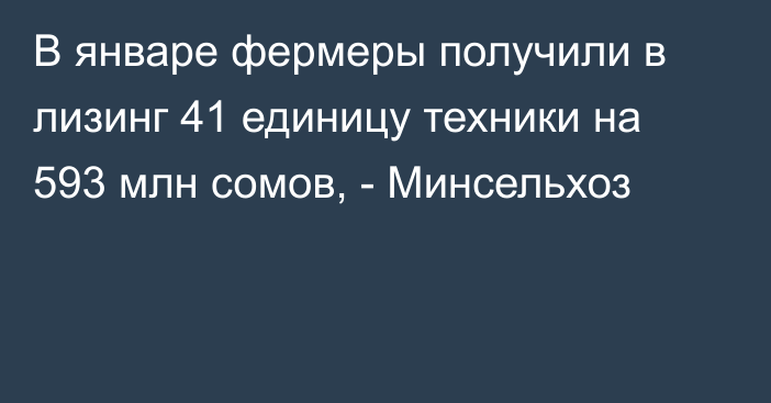 В январе фермеры получили в лизинг 41 единицу техники на 593 млн сомов, - Минсельхоз