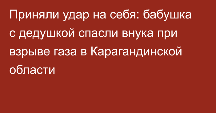 Приняли удар на себя: бабушка с дедушкой спасли внука при взрыве газа в Карагандинской области