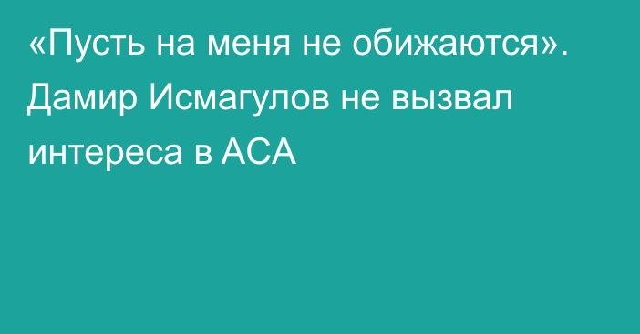 «Пусть на меня не обижаются». Дамир Исмагулов не вызвал интереса в ACA