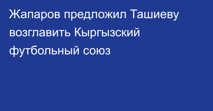 Жапаров предложил Ташиеву возглавить Кыргызский футбольный союз