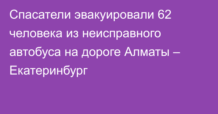 Спасатели эвакуировали 62 человека из неисправного автобуса на дороге Алматы – Екатеринбург