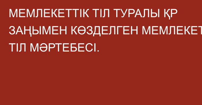 МЕМЛЕКЕТТІК ТІЛ ТУРАЛЫ ҚР ЗАҢЫМЕН КӨЗДЕЛГЕН МЕМЛЕКЕТТІК ТІЛ МӘРТЕБЕСІ.