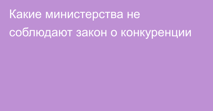 Какие министерства не соблюдают закон о конкуренции