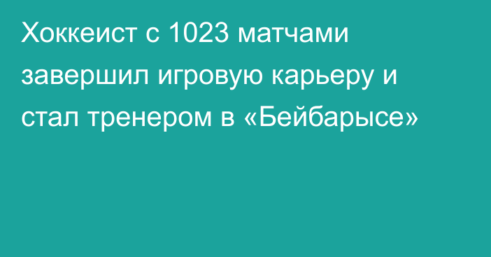 Хоккеист с 1023 матчами завершил игровую карьеру и стал тренером в «Бейбарысе»