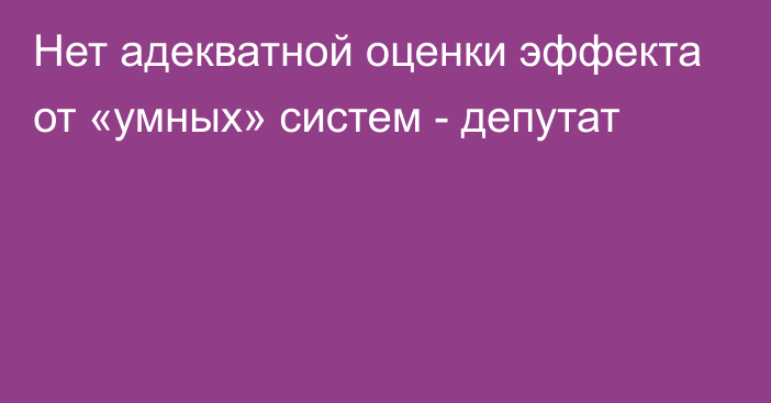 Нет адекватной оценки эффекта от «умных» систем - депутат