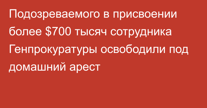 Подозреваемого в присвоении более $700 тысяч сотрудника Генпрокуратуры освободили под домашний арест