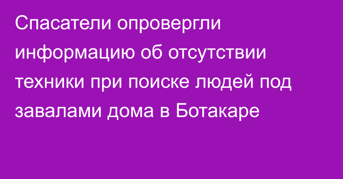 Спасатели опровергли информацию об отсутствии техники при поиске людей под завалами дома в Ботакаре