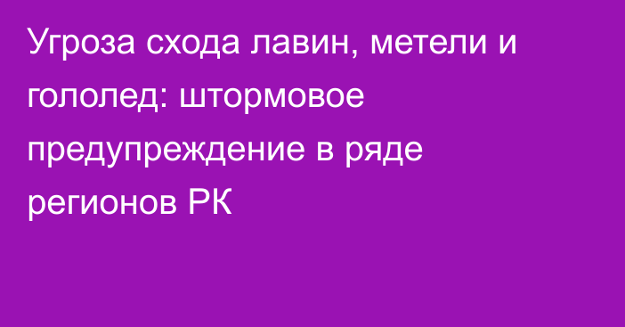 Угроза схода лавин, метели и гололед: штормовое предупреждение в ряде регионов РК