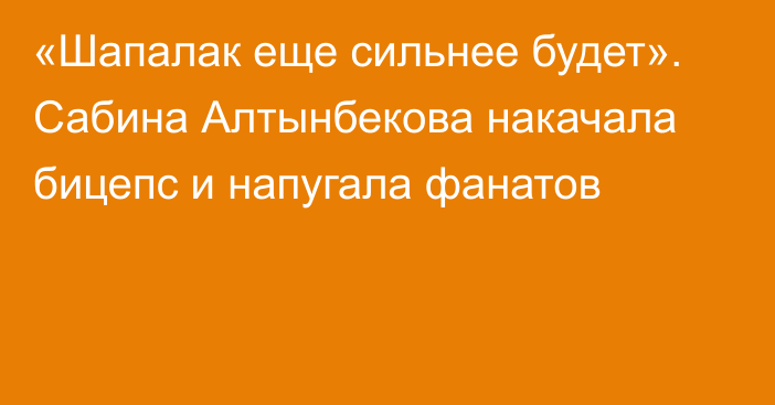 «Шапалак еще сильнее будет». Сабина Алтынбекова накачала бицепс и напугала фанатов