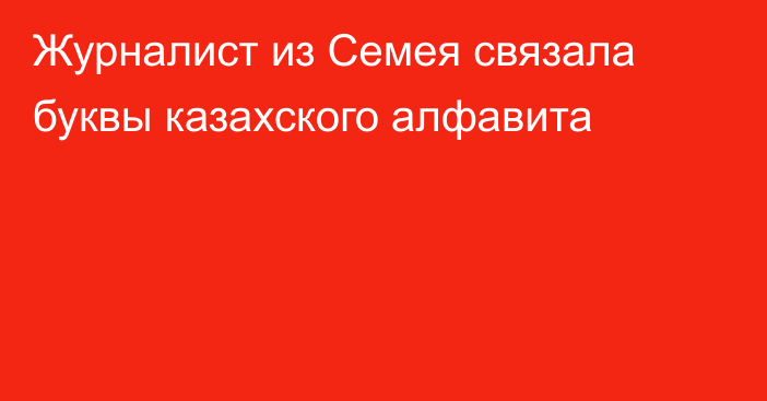 Журналист из Семея связала буквы казахского алфавита