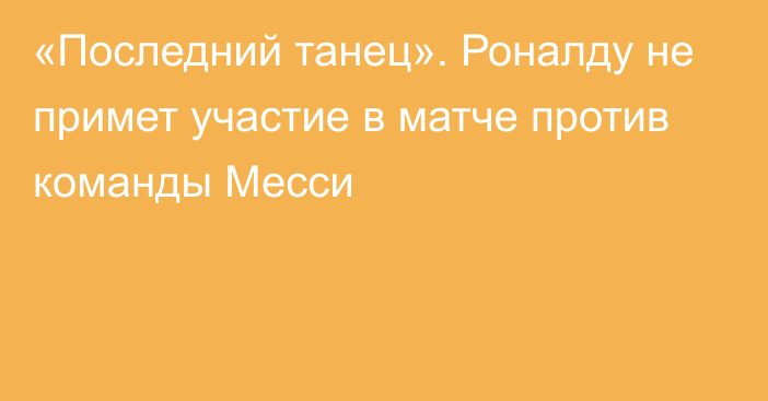 «Последний танец». Роналду не примет участие в матче против команды Месси