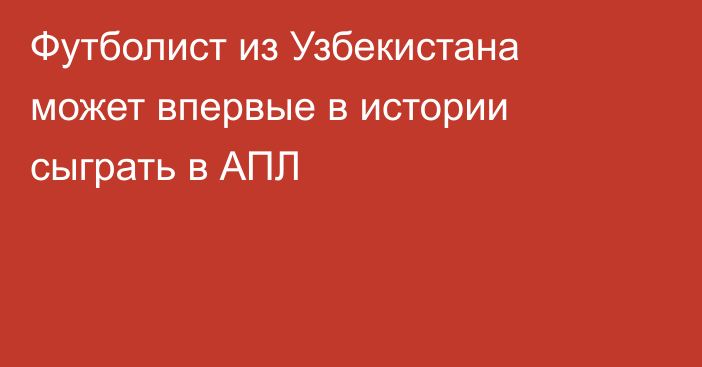 Футболист из Узбекистана может впервые в истории сыграть в АПЛ