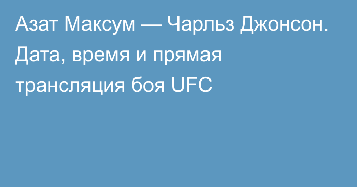 Азат Максум — Чарльз Джонсон. Дата, время и прямая трансляция боя UFC