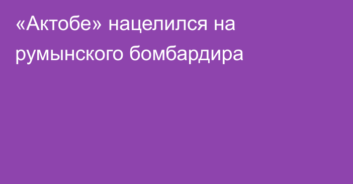 «Актобе» нацелился на румынского бомбардира