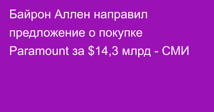 Байрон Аллен направил предложение о покупке Paramount за $14,3 млрд - СМИ