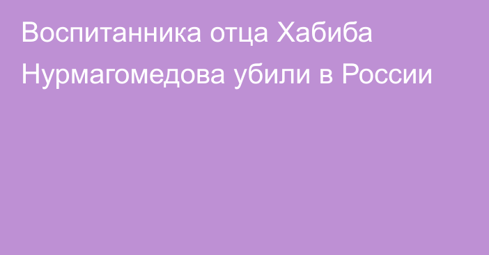 Воспитанника отца Хабиба Нурмагомедова убили в России