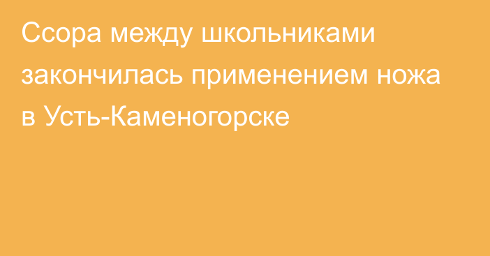 Ссора между школьниками закончилась применением ножа в Усть-Каменогорске