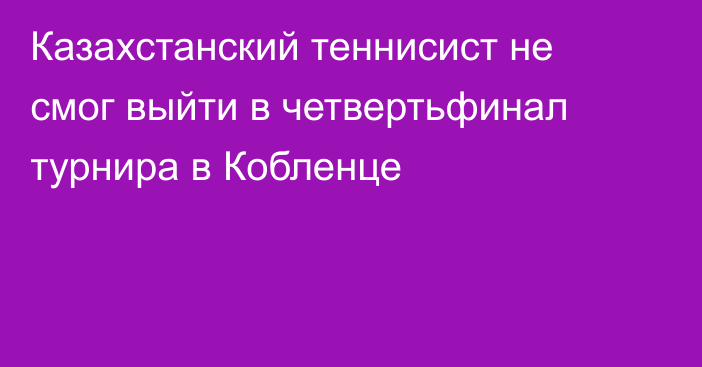 Казахстанский теннисист не смог выйти в четвертьфинал турнира в Кобленце