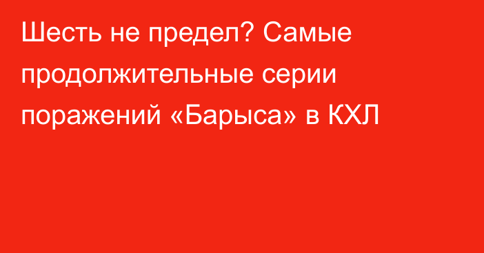 Шесть не предел? Самые продолжительные серии поражений  «Барыса» в КХЛ