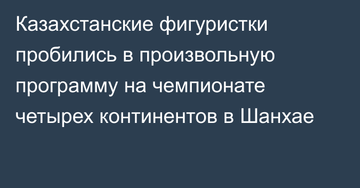 Казахстанские фигуристки пробились в произвольную программу на чемпионате четырех континентов в Шанхае