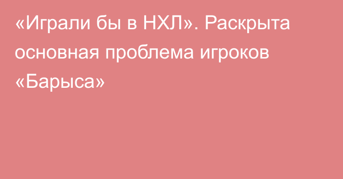 «Играли бы в НХЛ». Раскрыта основная проблема игроков «Барыса»