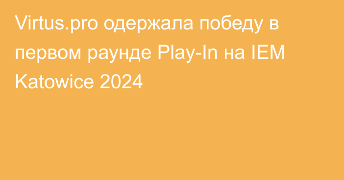 Virtus.pro одержала победу в первом раунде Play-In на IEM Katowice 2024