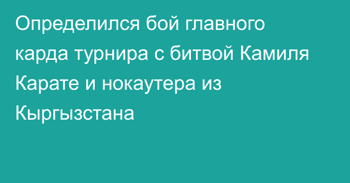 Определился бой главного карда турнира c битвой Камиля Карате и нокаутера из Кыргызстана  