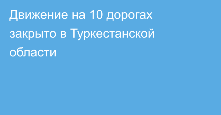 Движение на 10 дорогах закрыто в Туркестанской области