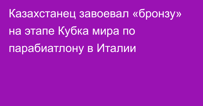 Казахстанец завоевал «бронзу» на этапе Кубка мира по парабиатлону в Италии