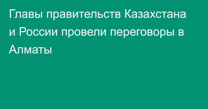 Главы правительств Казахстана и России провели переговоры в Алматы