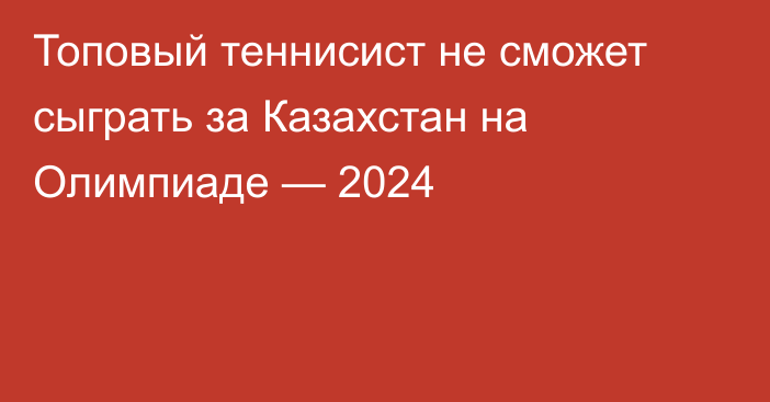 Топовый теннисист не сможет сыграть за Казахстан на Олимпиаде — 2024