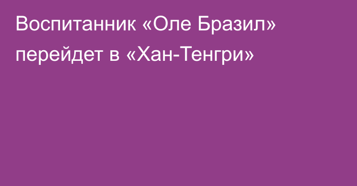 Воспитанник «Оле Бразил» перейдет в «Хан-Тенгри»