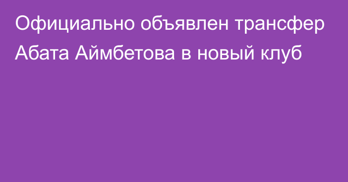 Официально объявлен трансфер Абата Аймбетова в новый клуб