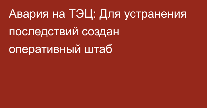 Авария на ТЭЦ: Для устранения последствий создан оперативный штаб