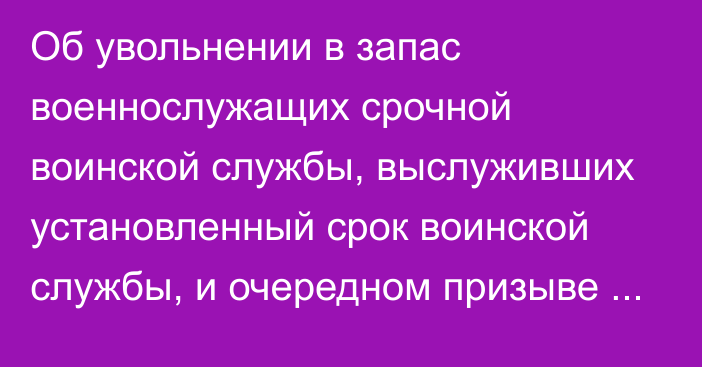 Об увольнении в запас военнослужащих срочной воинской службы, выслуживших установленный срок воинской службы, и очередном призыве граждан Республики Казахстан на срочную воинскую службу  в марте – июне и сентябре – декабре 2024 года