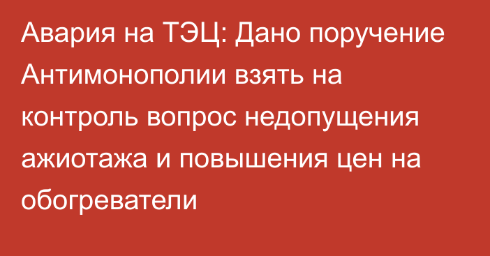 Авария на ТЭЦ: Дано поручение Антимонополии взять на контроль вопрос недопущения ажиотажа и повышения цен на обогреватели