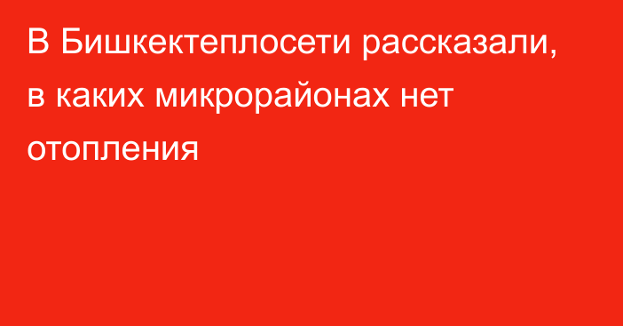 В Бишкектеплосети рассказали, в каких микрорайонах нет отопления