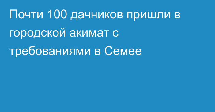 Почти 100 дачников пришли в городской акимат с требованиями в Семее