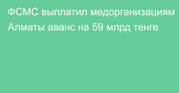 ФСМС выплатил медорганизациям Алматы аванс на 59 млрд тенге