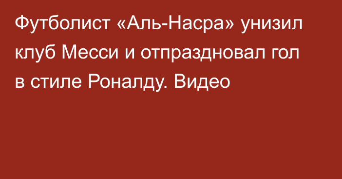 Футболист «Аль-Насра» унизил клуб Месси и отпраздновал гол в стиле Роналду. Видео