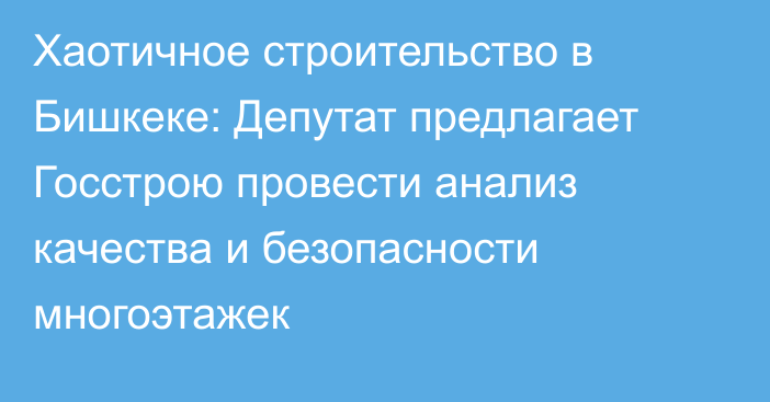 Хаотичное строительство в Бишкеке: Депутат предлагает Госстрою провести анализ качества и безопасности многоэтажек